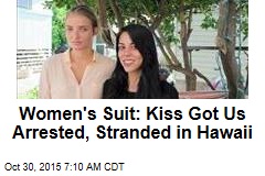 Women&#39;s Suit: Kiss Got Us Arrested, Stranded in Hawaii