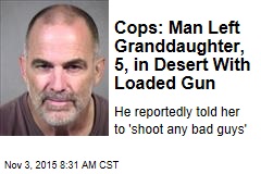 Cops: Man Left Granddaughter, 5, in Desert With Loaded Gun