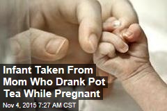 Infant Taken From Mom Who Drank Pot Tea While Pregnant