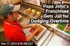 Papa John&#39;s Franchisee Gets Jail for Dodging Overtime