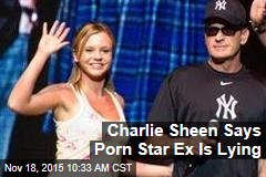 Charlie Sheen Says Porn Star Ex Is Lying