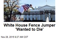 White House Fence Jumper &#39;Wanted to Die&#39;