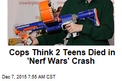 Cops Think 2 Teens Died in &#39;Nerf Wars&#39; Crash
