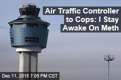 Air Traffic Controller to Cops: I Stay Awake On Meth