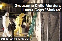 Gruesome Child Murders Leave Cops &#39;Shaken&#39;