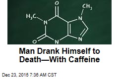 Man Drank Himself to Death&mdash;With Caffeine