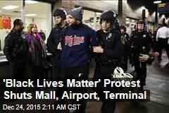 &#39;Black Lives Matter&#39; Protest Shuts Mall, Airport, Terminal
