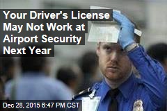 Your Driver&#39;s License May Not Work at Airport Security Next Year
