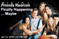 Friends Reunion Finally Happening ... Maybe