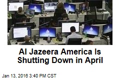 Al Jazeera America Is Shutting Down in April