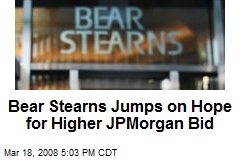 Bear Stearns Jumps on Hope for Higher JPMorgan Bid