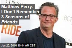 Matthew Perry: I Don&#39;t Remember 3 Seasons of Friends
