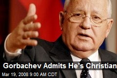 Gorbachev Admits He's Christian