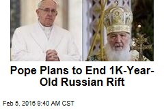 Pope Plans to End 1K-Year-Old Russian Rift