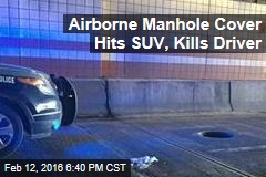 Airborne Manhole Cover Hits SUV, Kills Driver