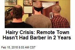 Hairy Crisis: Remote Town Hasn&#39;t Had a Barber in 2 Years