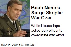 Bush Names Surge Skeptic War Czar
