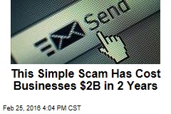 This Simple Scam Has Cost Businesses $2B in 2 Years