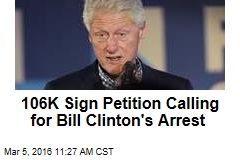 106K Sign Petition Calling for Bill Clinton&#39;s Arrest