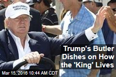 Trump&#39;s Butler Dishes on How the &#39;King&#39; Lives