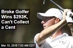 Broke Golfer Wins $293K, Can&#39;t Collect a Cent