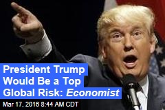 President Trump Would Be a Top Global Risk: Economist