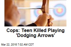 Cops: Teen Killed Playing &#39;Dodging Arrows&#39;