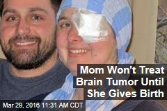 Mom Won&#39;t Treat Brain Tumor Until She Gives Birth