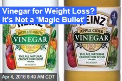 Vinegar for Weight Loss? It&#39;s Not a &#39;Magic Bullet&#39;