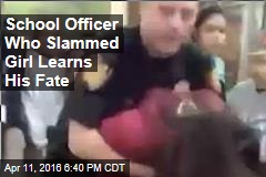 School Officer Who Slammed Girl Learns His Fate