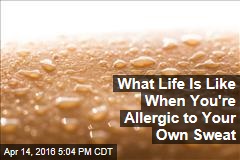 What Life Is Like When You&#39;re Allergic to Your Own Sweat