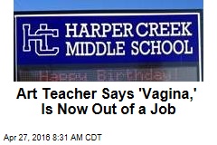 Art Teacher Says &#39;Vagina,&#39; Is Now Out of a Job