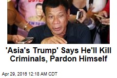 &#39;Asia&#39;s Trump&#39; Says He&#39;ll Kill Criminals, Pardon Himself