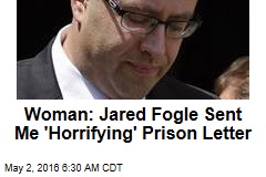 Woman: Jared Fogle Sent Me &#39;Horrifying&#39; Prison Letter