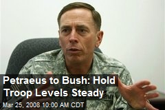 Petraeus to Bush: Hold Troop Levels Steady