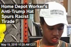 Home Depot Worker&#39;s Anti-Trump Hat Spurs Racist Tirade