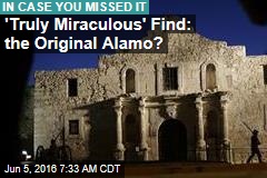 &#39;Truly Miraculous&#39; Find: the Original Alamo?