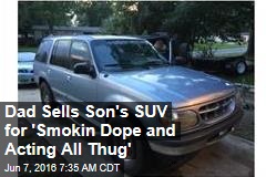 Dad Sells Son&#39;s SUV for &#39;Smokin Dope and Acting All Thug&#39;