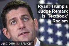Ryan: Trump&#39;s Judge Remark Is &#39;Textbook&#39; Racism