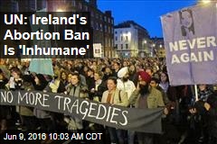 UN: Ireland&#39;s Abortion Ban Is &#39;Inhumane&#39;