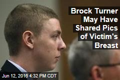 Brock Turner May Have Shared Pics of Victim&#39;s Breast