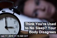 Think You&#39;re Used to No Sleep? Your Body Disagrees