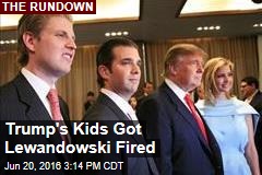 Trump&#39;s Kids Got Lewandowski Fired
