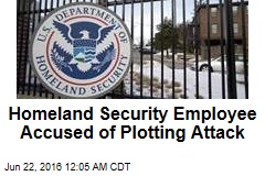 Homeland Security Employee Accused of Plotting Attack