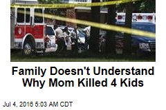 Family Doesn&#39;t Understand Why Mom Killed 4 Kids