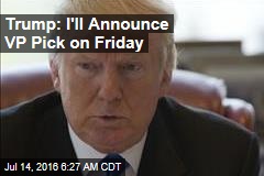 Trump: I&#39;ll Announce VP Pick on Friday