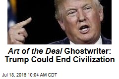 Art of the Deal Ghostwriter: Trump Could End Civilization