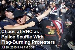 Chaos at RNC as Police Scuffle With Flag-Burning Protesters