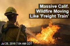 Massive Calif. Wildfire Moving Like &#39;Freight Train&#39;