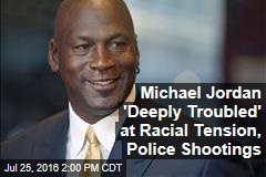 Michael Jordan &#39;Deeply Troubled&#39; at Racial Tension, Police Shootings